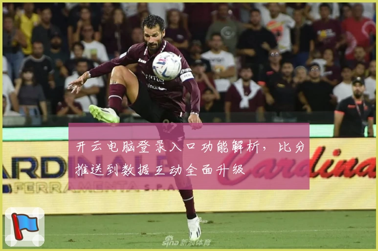 开云电脑登录入口功能解析，比分推送到数据互动全面升级