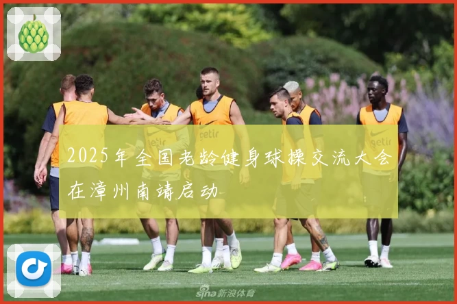 2025年全国老龄健身球操交流大会在漳州南靖启动