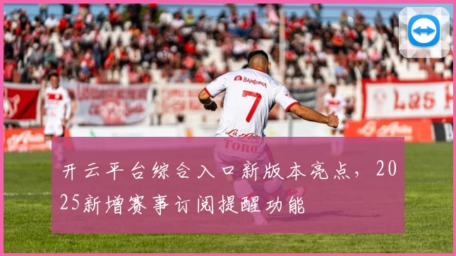 开云平台综合入口新版本亮点，2025新增赛事订阅提醒功能