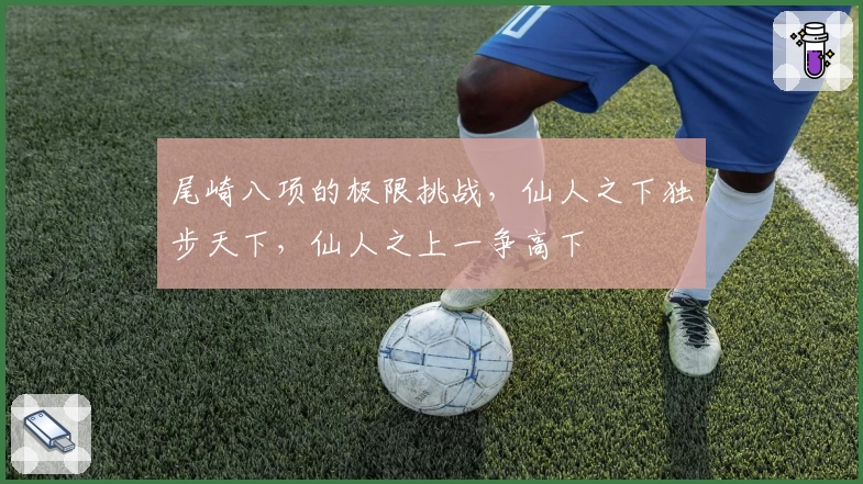 尾崎八项的极限挑战，仙人之下独步天下，仙人之上一争高下