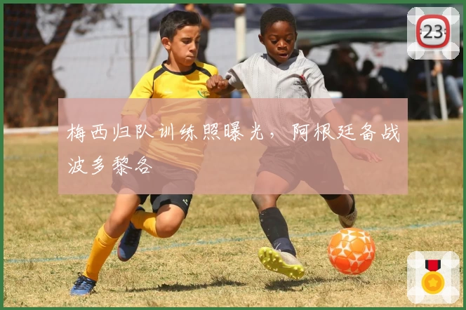 梅西归队训练照曝光，阿根廷备战波多黎各