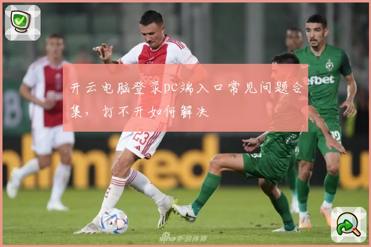 开云电脑登录pc端入口常见问题合集，打不开如何解决