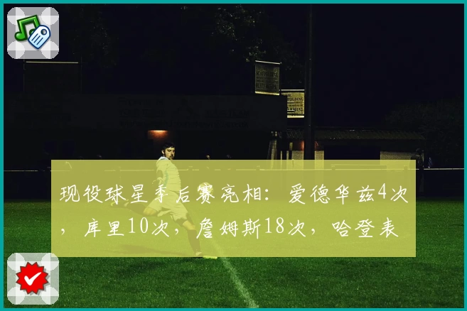 现役球星季后赛亮相：爱德华兹4次，库里10次，詹姆斯18次，哈登表现惊人
