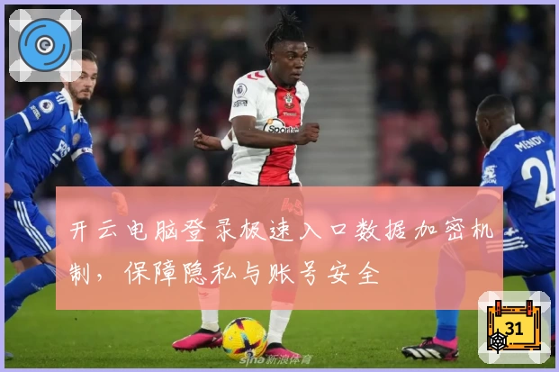 开云电脑登录极速入口数据加密机制，保障隐私与账号安全