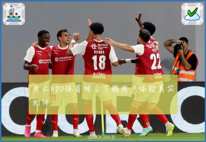 开云app体育综合下载用户体验真实测评