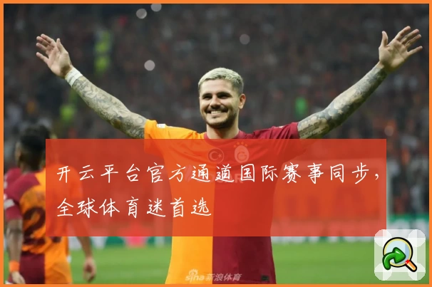 开云平台官方通道国际赛事同步，全球体育迷首选