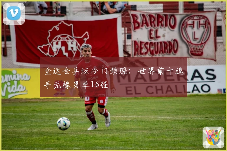 全运会乒坛冷门频现：世界前十选手无缘男单16强