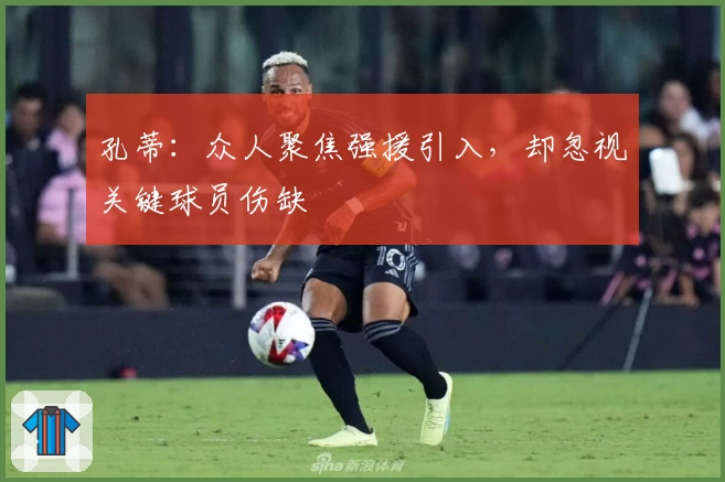 孔蒂：众人聚焦强援引入，却忽视关键球员伤缺