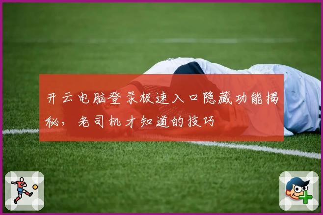 开云电脑登录极速入口隐藏功能揭秘，老司机才知道的技巧