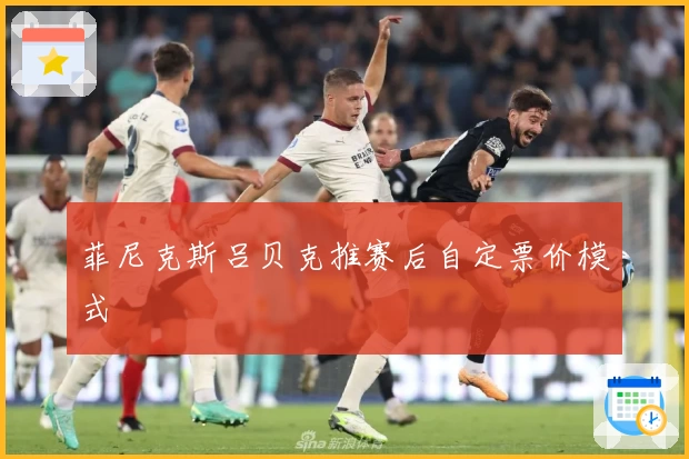菲尼克斯吕贝克推赛后自定票价模式