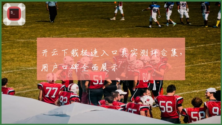 开云下载极速入口真实测评合集，用户口碑全面展示