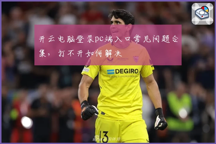 开云电脑登录pc端入口常见问题合集，打不开如何解决