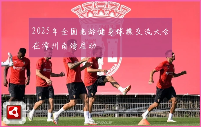 2025年全国老龄健身球操交流大会在漳州南靖启动