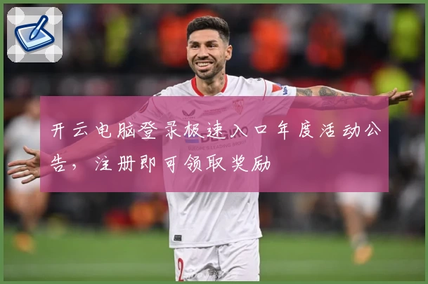 开云电脑登录极速入口年度活动公告，注册即可领取奖励