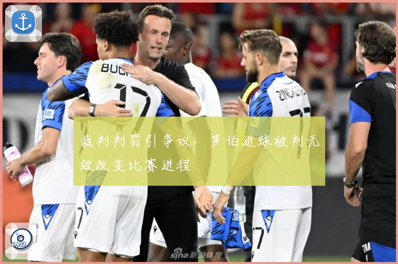 裁判判罚引争议，罗伯进球被判无效改变比赛进程