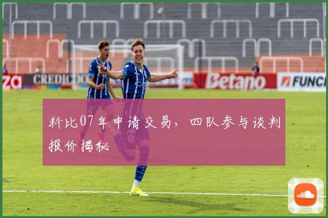 科比07年申请交易，四队参与谈判报价揭秘