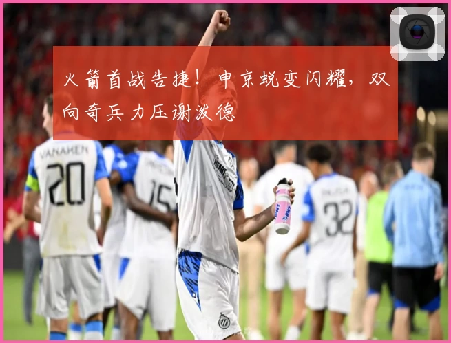 火箭首战告捷！申京蜕变闪耀，双向奇兵力压谢泼德