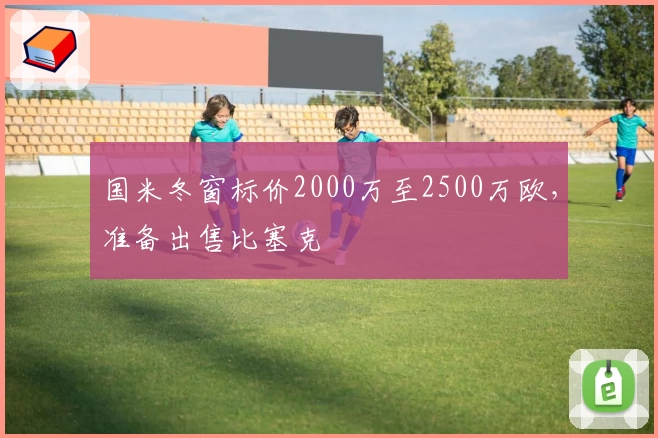 国米冬窗标价2000万至2500万欧，准备出售比塞克