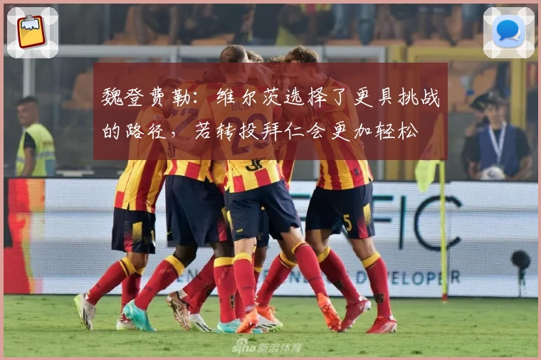 魏登费勒：维尔茨选择了更具挑战的路径，若转投拜仁会更加轻松