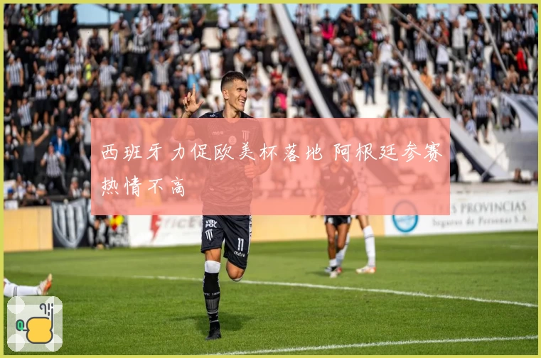 西班牙力促欧美杯落地 阿根廷参赛热情不高