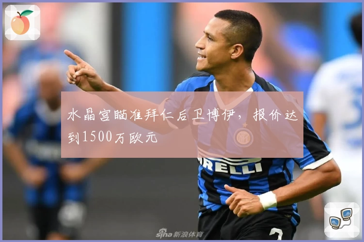 水晶宫瞄准拜仁后卫博伊，报价达到1500万欧元