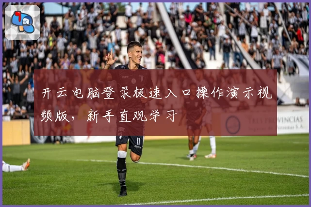 开云电脑登录极速入口操作演示视频版，新手直观学习